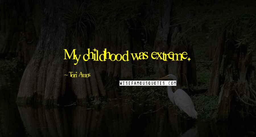 Tori Amos Quotes: My childhood was extreme.