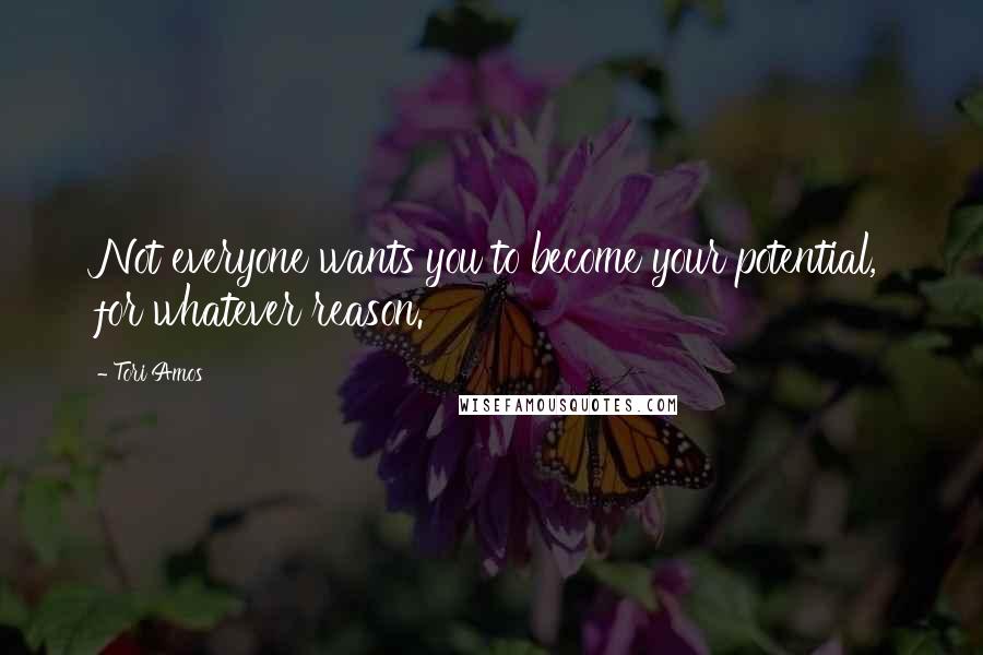 Tori Amos Quotes: Not everyone wants you to become your potential, for whatever reason.