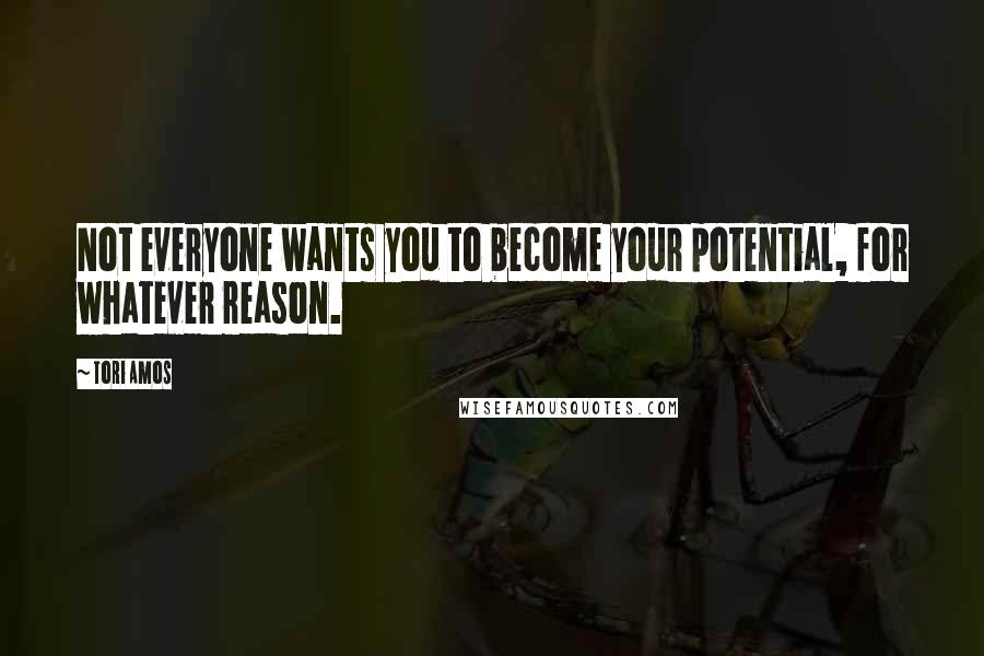 Tori Amos Quotes: Not everyone wants you to become your potential, for whatever reason.