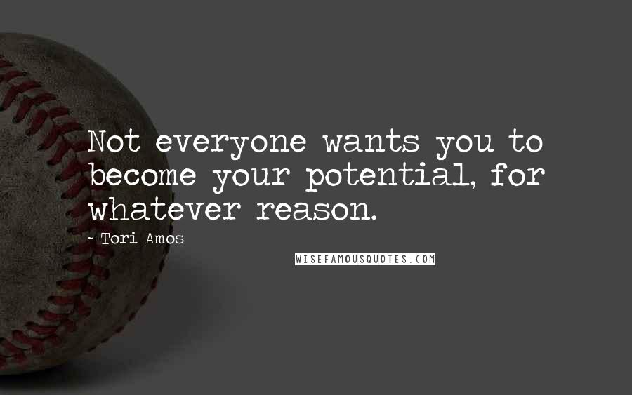 Tori Amos Quotes: Not everyone wants you to become your potential, for whatever reason.