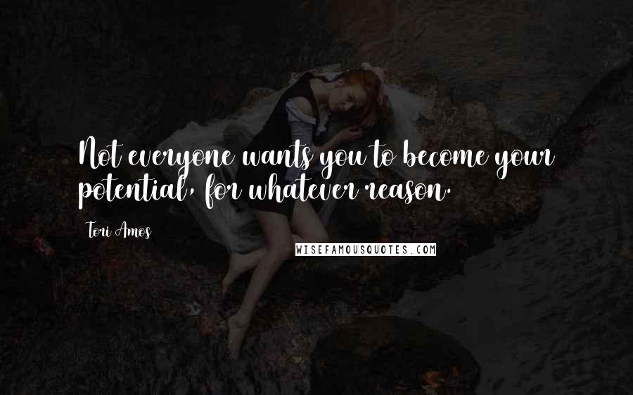Tori Amos Quotes: Not everyone wants you to become your potential, for whatever reason.