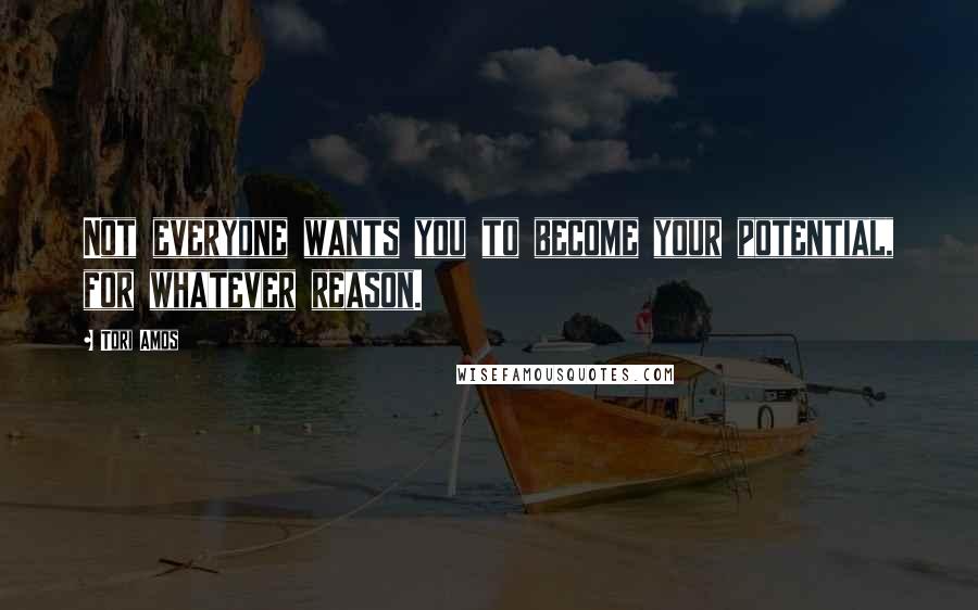 Tori Amos Quotes: Not everyone wants you to become your potential, for whatever reason.