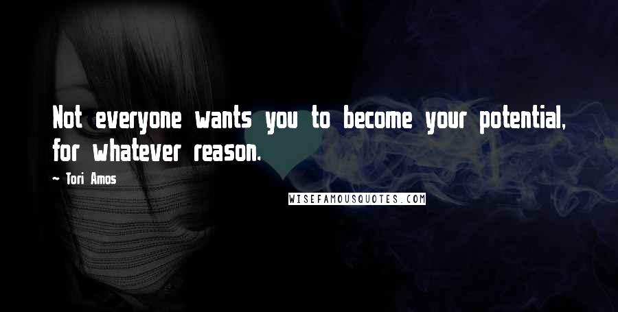 Tori Amos Quotes: Not everyone wants you to become your potential, for whatever reason.