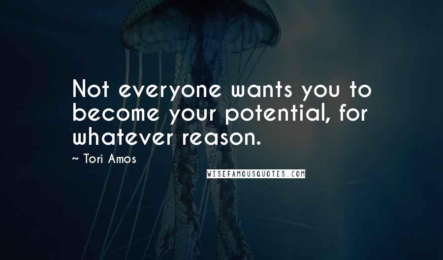 Tori Amos Quotes: Not everyone wants you to become your potential, for whatever reason.