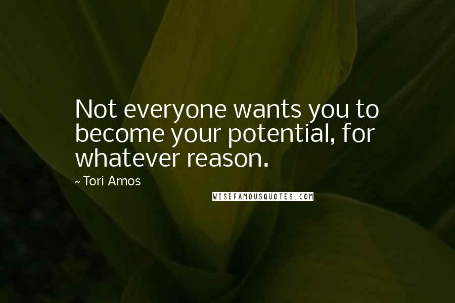 Tori Amos Quotes: Not everyone wants you to become your potential, for whatever reason.