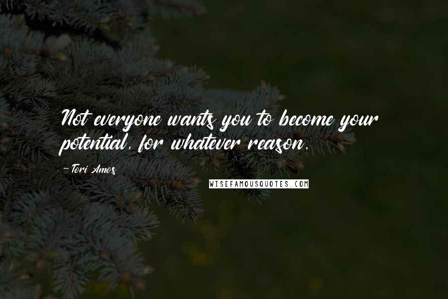 Tori Amos Quotes: Not everyone wants you to become your potential, for whatever reason.