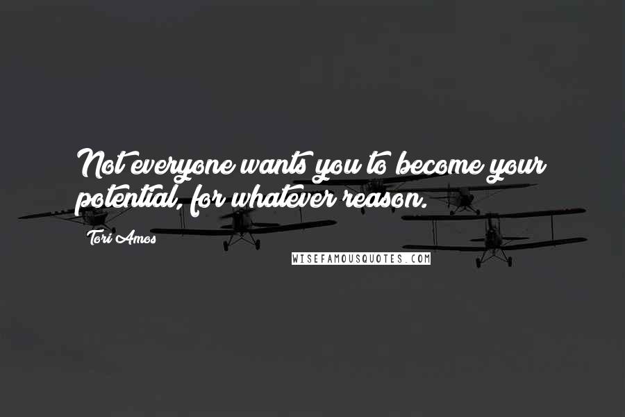 Tori Amos Quotes: Not everyone wants you to become your potential, for whatever reason.