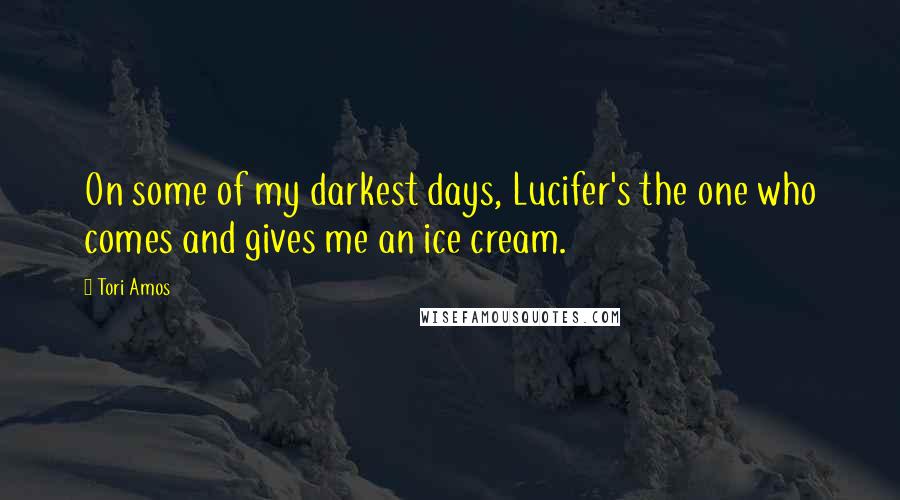 Tori Amos Quotes: On some of my darkest days, Lucifer's the one who comes and gives me an ice cream.