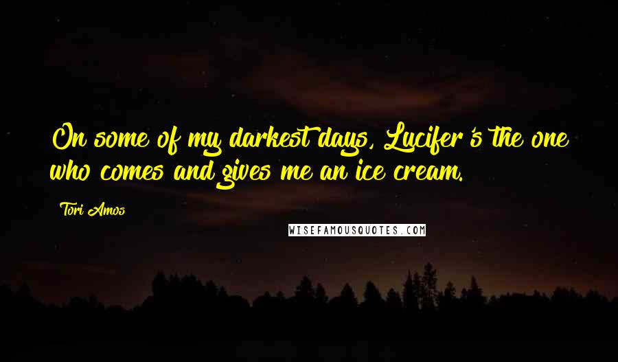 Tori Amos Quotes: On some of my darkest days, Lucifer's the one who comes and gives me an ice cream.