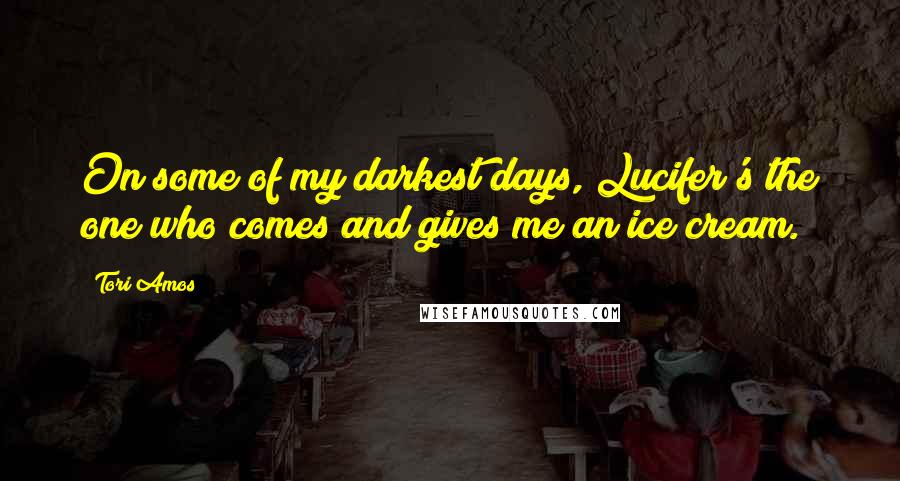 Tori Amos Quotes: On some of my darkest days, Lucifer's the one who comes and gives me an ice cream.