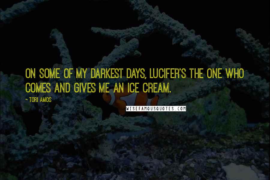 Tori Amos Quotes: On some of my darkest days, Lucifer's the one who comes and gives me an ice cream.