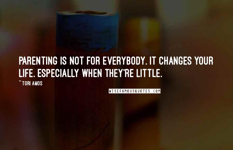 Tori Amos Quotes: Parenting is not for everybody. It changes your life. Especially when they're little.