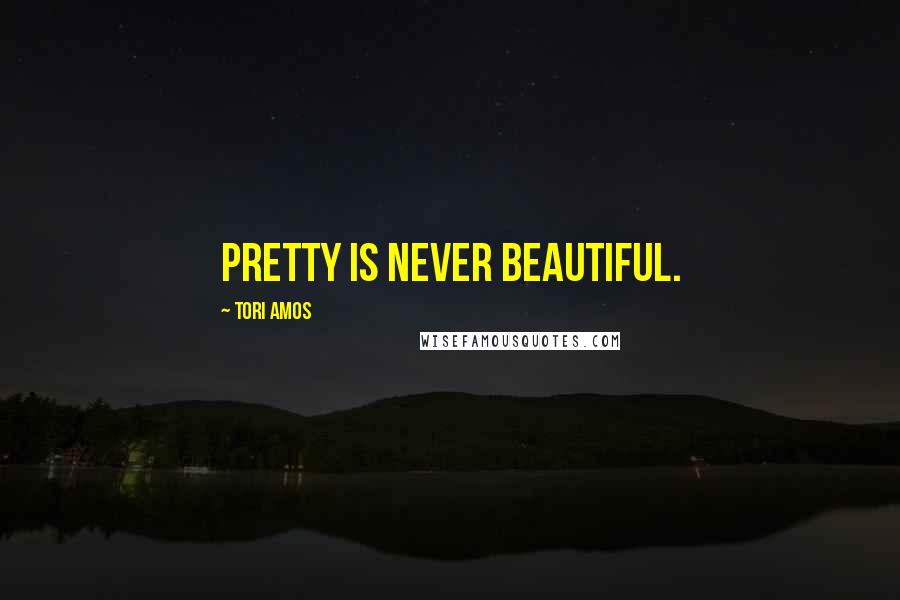 Tori Amos Quotes: Pretty is never beautiful.