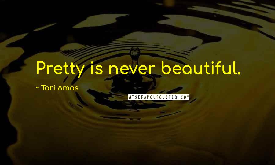 Tori Amos Quotes: Pretty is never beautiful.