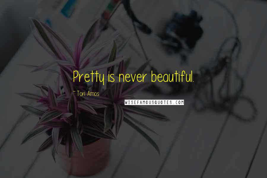 Tori Amos Quotes: Pretty is never beautiful.