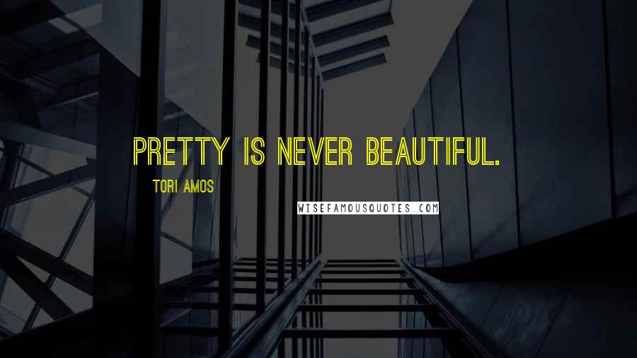 Tori Amos Quotes: Pretty is never beautiful.