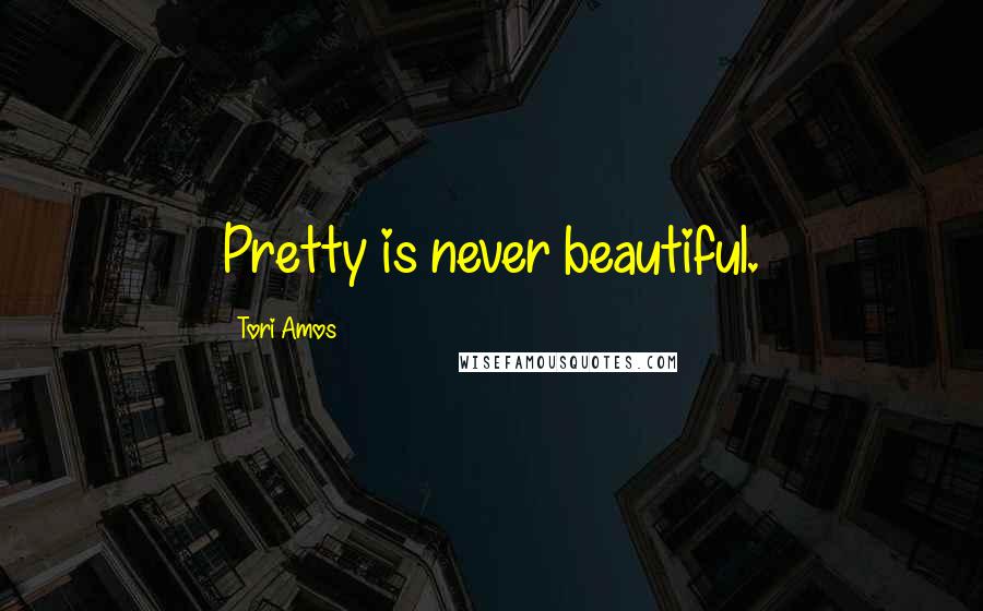 Tori Amos Quotes: Pretty is never beautiful.