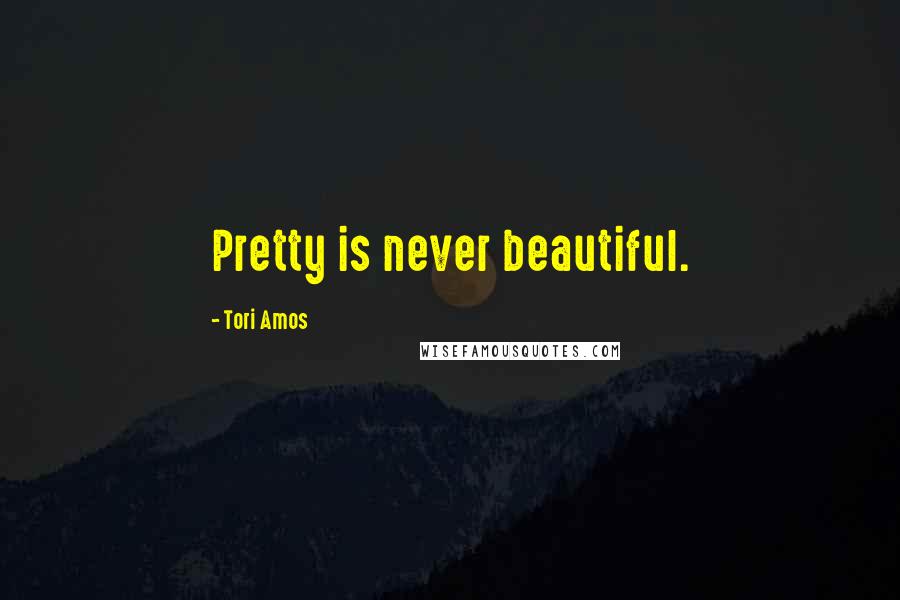 Tori Amos Quotes: Pretty is never beautiful.