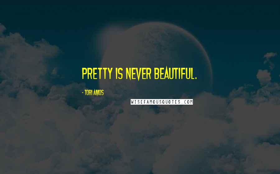 Tori Amos Quotes: Pretty is never beautiful.