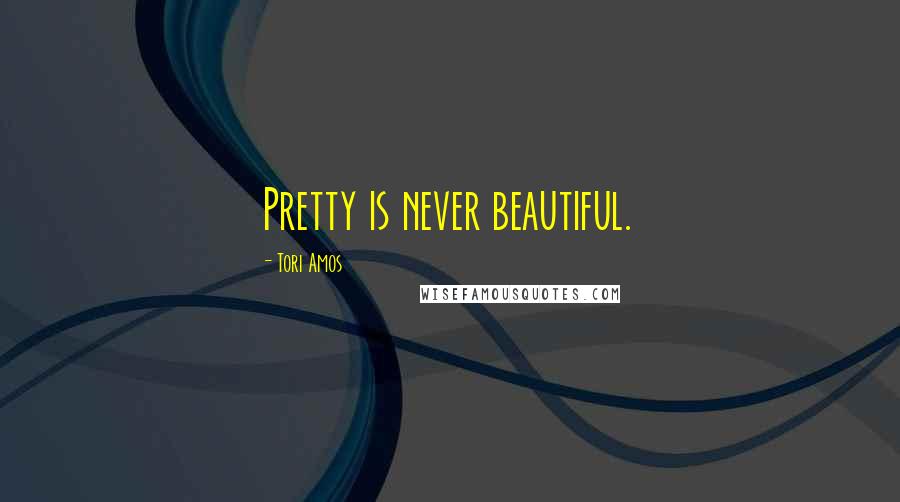 Tori Amos Quotes: Pretty is never beautiful.