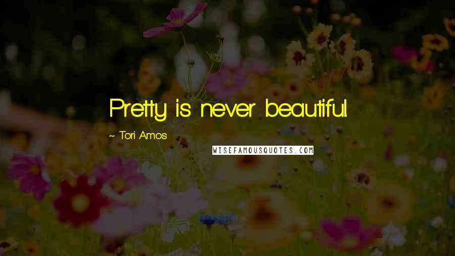 Tori Amos Quotes: Pretty is never beautiful.