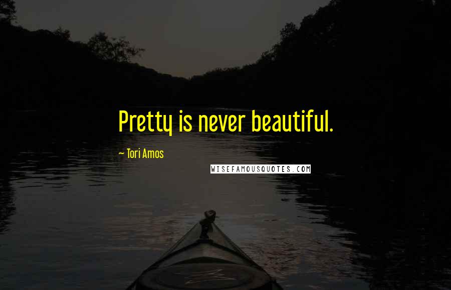 Tori Amos Quotes: Pretty is never beautiful.