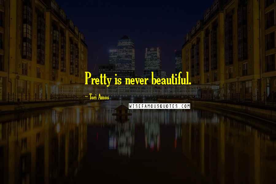 Tori Amos Quotes: Pretty is never beautiful.