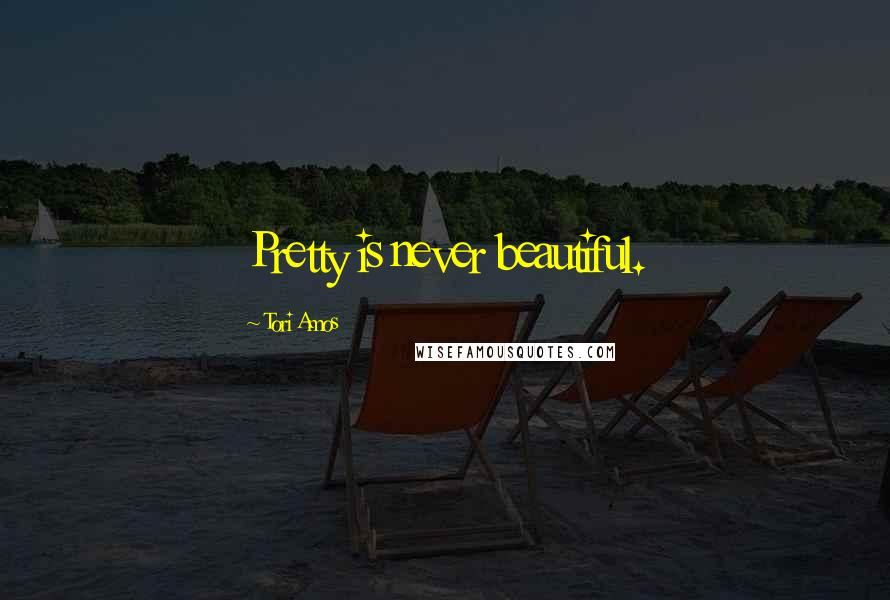 Tori Amos Quotes: Pretty is never beautiful.