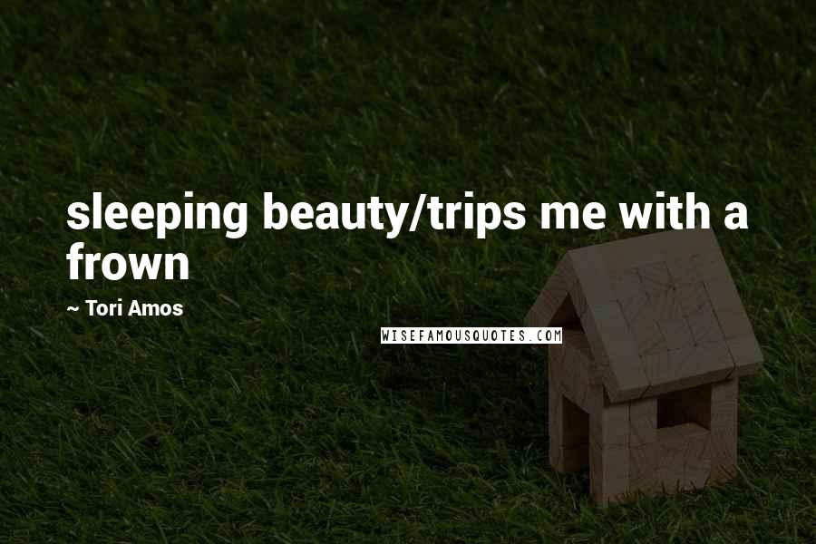 Tori Amos Quotes: sleeping beauty/trips me with a frown