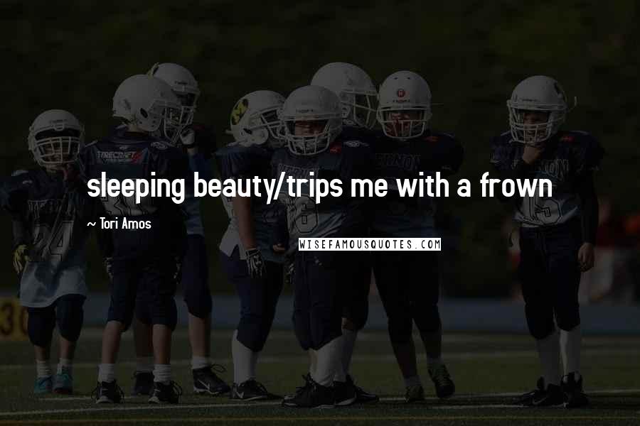 Tori Amos Quotes: sleeping beauty/trips me with a frown