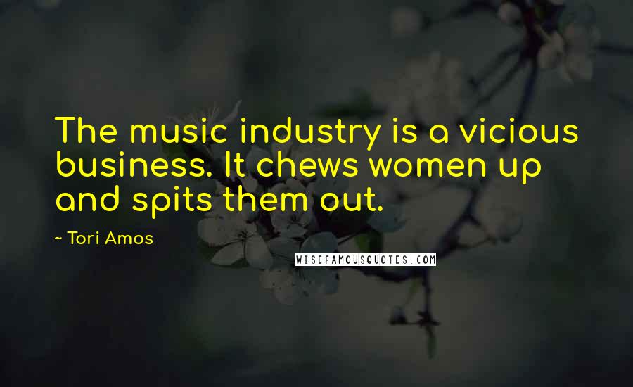 Tori Amos Quotes: The music industry is a vicious business. It chews women up and spits them out.