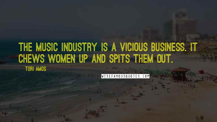 Tori Amos Quotes: The music industry is a vicious business. It chews women up and spits them out.