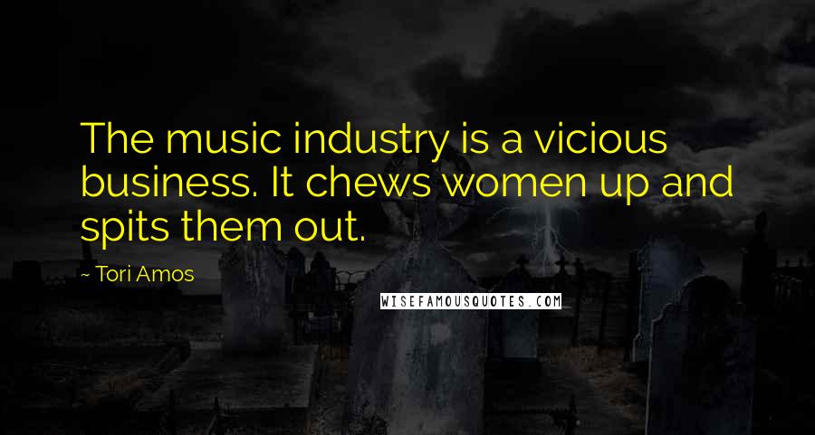 Tori Amos Quotes: The music industry is a vicious business. It chews women up and spits them out.
