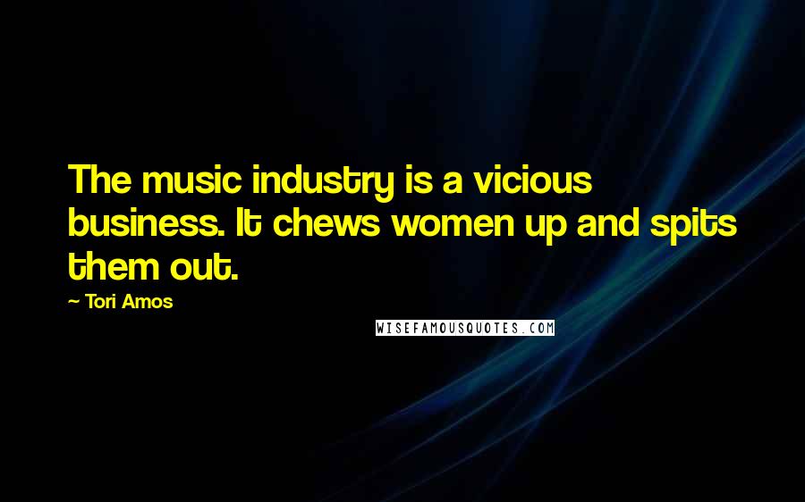 Tori Amos Quotes: The music industry is a vicious business. It chews women up and spits them out.