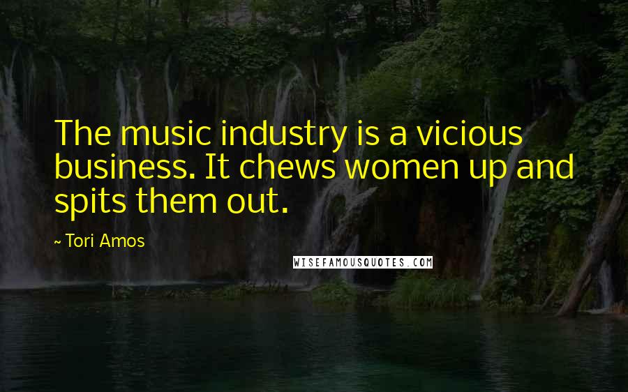 Tori Amos Quotes: The music industry is a vicious business. It chews women up and spits them out.