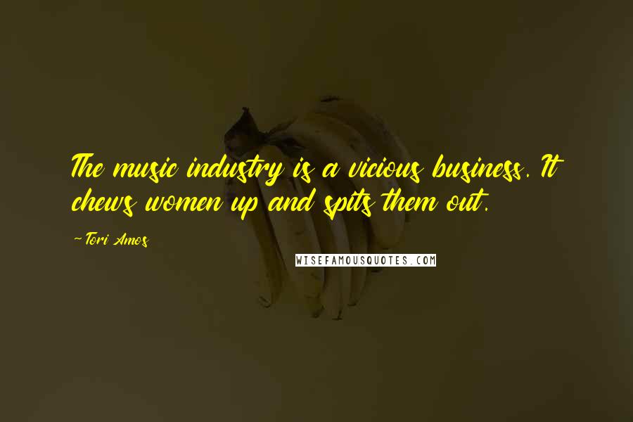 Tori Amos Quotes: The music industry is a vicious business. It chews women up and spits them out.
