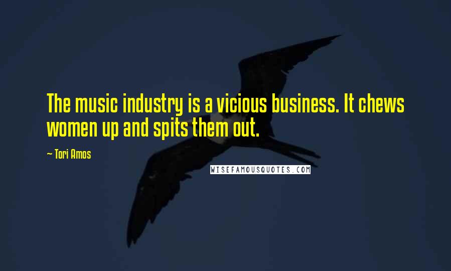 Tori Amos Quotes: The music industry is a vicious business. It chews women up and spits them out.