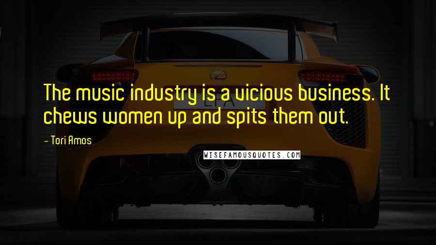 Tori Amos Quotes: The music industry is a vicious business. It chews women up and spits them out.