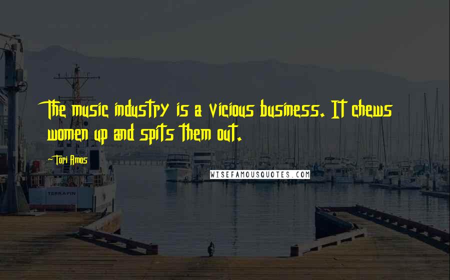 Tori Amos Quotes: The music industry is a vicious business. It chews women up and spits them out.