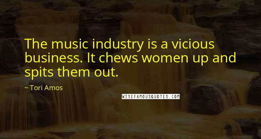 Tori Amos Quotes: The music industry is a vicious business. It chews women up and spits them out.