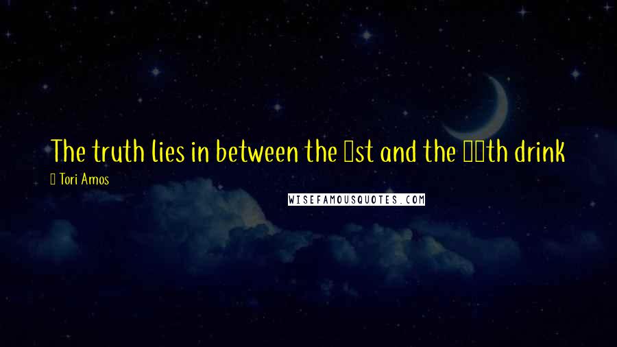 Tori Amos Quotes: The truth lies in between the 1st and the 40th drink