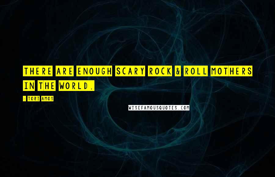 Tori Amos Quotes: There are enough scary rock & roll mothers in the world.