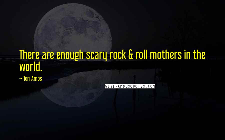 Tori Amos Quotes: There are enough scary rock & roll mothers in the world.