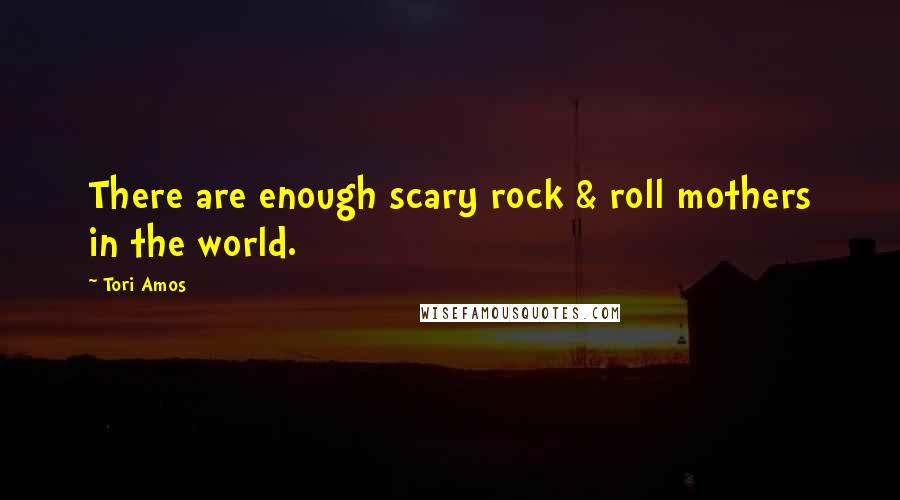 Tori Amos Quotes: There are enough scary rock & roll mothers in the world.