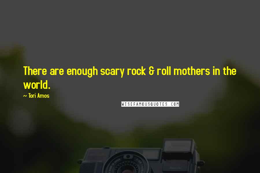 Tori Amos Quotes: There are enough scary rock & roll mothers in the world.