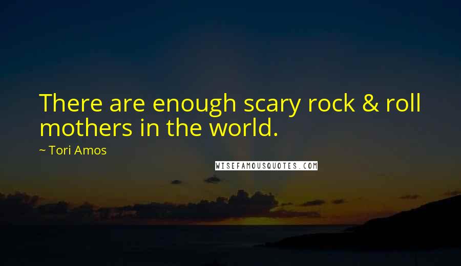 Tori Amos Quotes: There are enough scary rock & roll mothers in the world.