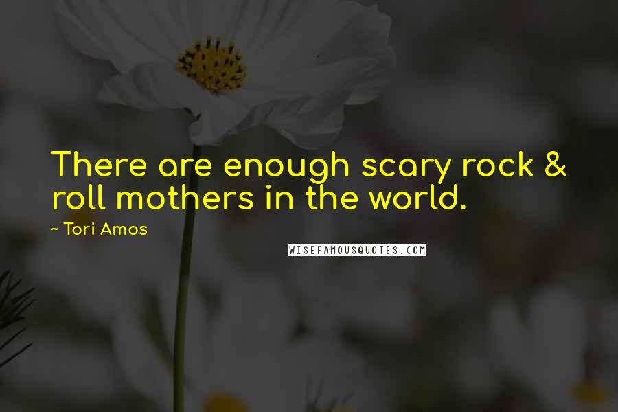 Tori Amos Quotes: There are enough scary rock & roll mothers in the world.