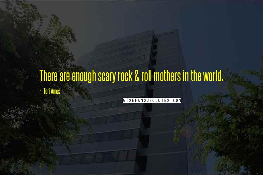 Tori Amos Quotes: There are enough scary rock & roll mothers in the world.