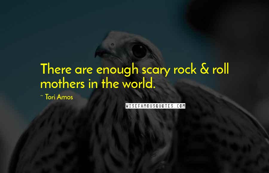 Tori Amos Quotes: There are enough scary rock & roll mothers in the world.