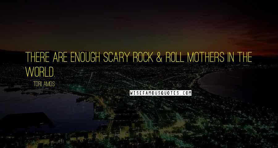 Tori Amos Quotes: There are enough scary rock & roll mothers in the world.